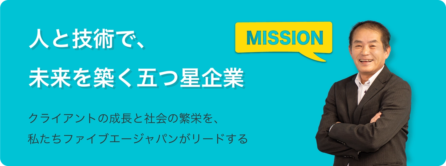 人と技術で、未来を築く5つ星企業　クライアントの成長と社会の繁栄を、私たちのファイブエージャパンがリードする